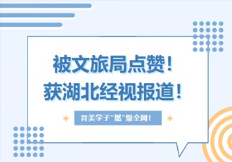 被文旅局点赞！获湖北经视报道！育美这群学子凭实力“燃”爆全网！