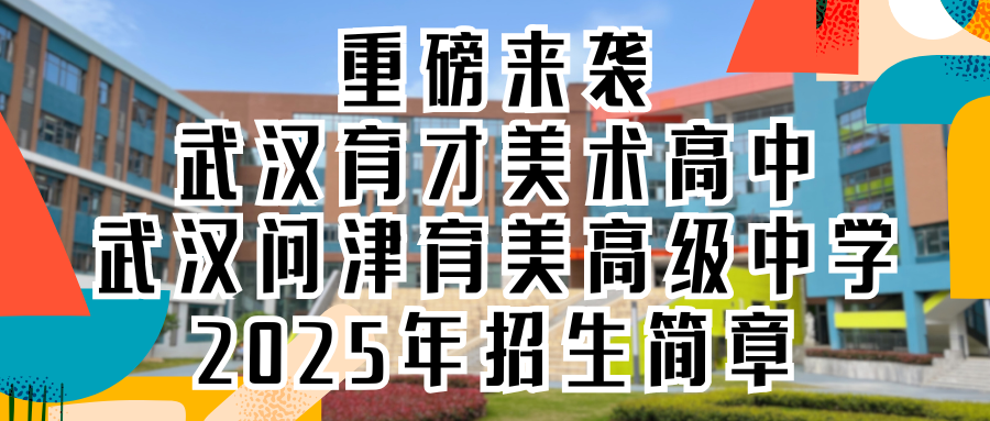 重磅来袭｜武汉育才美术高中、武汉问津育美高级中学2025年招生简章