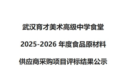 武汉育才美术高级中学食堂2025-2026年度食品原材料 供应商采购项目评标结果公示