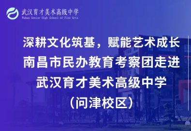 深耕文化筑基，赋能艺术成长｜南昌市民办教育考察团走进武汉育才美术高级中学（问津校区）