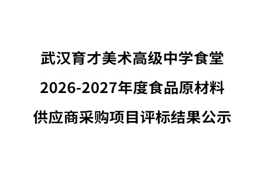 武汉育才美术高级中学食堂2026-2027年度食品原材料 供应商采购项目评标结果公示